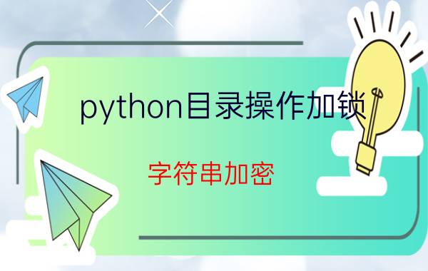 python目录操作加锁 字符串加密？